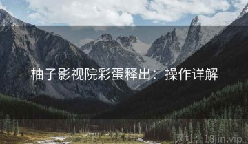 柚子影视院彩蛋释出：操作详解