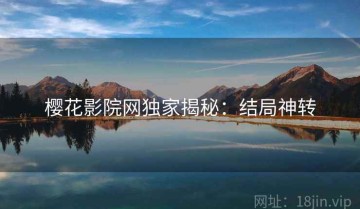 樱花影院网独家揭秘：结局神转
