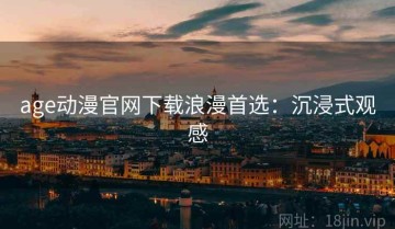 age动漫官网下载浪漫首选：沉浸式观感