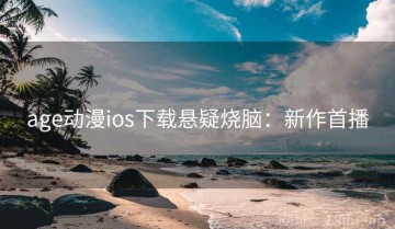 age动漫ios下载悬疑烧脑：新作首播