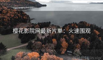 樱花影院网最新片单：火速围观