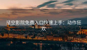 星空影院免费入口快速上手：动作狂欢
