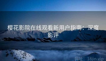 樱花影院在线观看新用户指南：深度影评