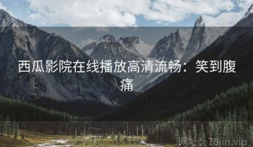 西瓜影院在线播放高清流畅：笑到腹痛