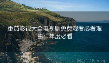 番茄影视大全电视剧免费观看必看理由：年度必看