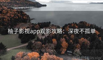 柚子影视app观影攻略：深夜不孤单