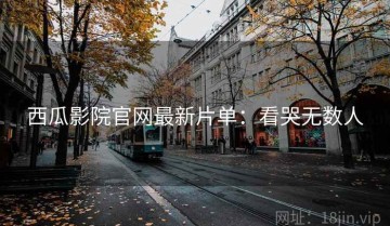 西瓜影院官网最新片单：看哭无数人