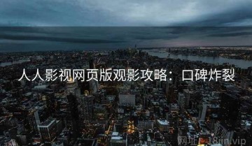 人人影视网页版观影攻略：口碑炸裂