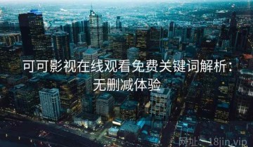 可可影视在线观看免费关键词解析：无删减体验