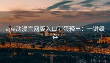 age动漫官网版入口彩蛋释出：一键缓存