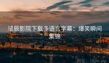 星辰影院下载多语言字幕：爆笑瞬间集锦