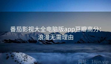 番茄影视大全电脑版app豆瓣高分：浪漫无需理由