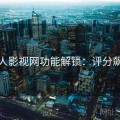 人人影视网功能解锁：评分飙升