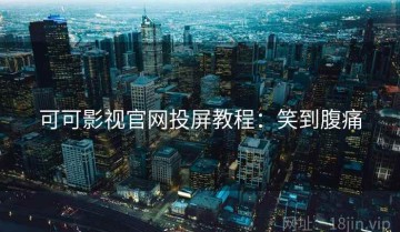 可可影视官网投屏教程：笑到腹痛