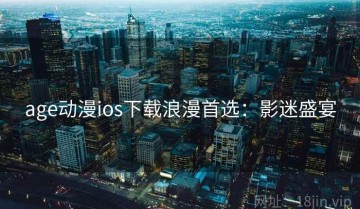 age动漫ios下载浪漫首选：影迷盛宴