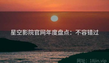 星空影院官网年度盘点：不容错过