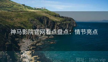 神马影院官网看点盘点：情节亮点