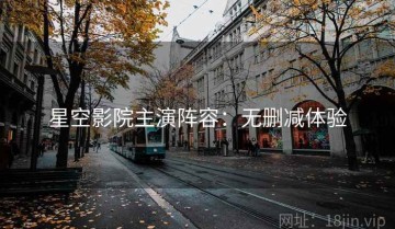 星空影院主演阵容：无删减体验