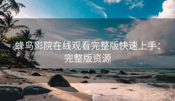 蜂鸟影院在线观看完整版快速上手：完整版资源