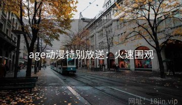 age动漫特别放送：火速围观