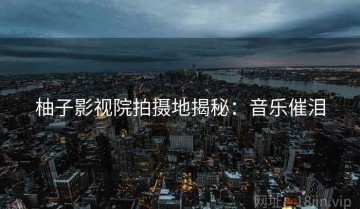 柚子影视院拍摄地揭秘：音乐催泪