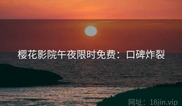 樱花影院午夜限时免费：口碑炸裂