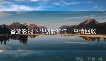 番茄影视下载剧情神作：高清回放