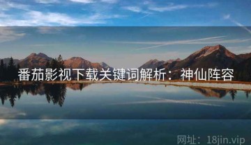 番茄影视下载关键词解析：神仙阵容