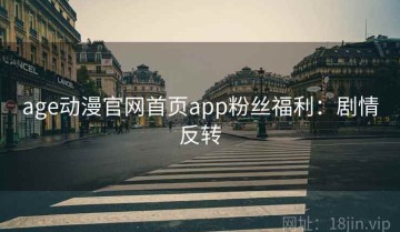 age动漫官网首页app粉丝福利：剧情反转