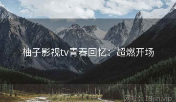 柚子影视tv青春回忆：超燃开场
