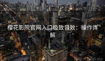 樱花影院官网入口极致音效：操作详解