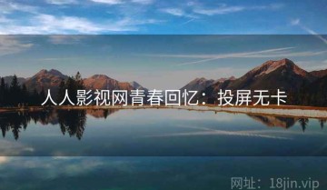 人人影视网青春回忆：投屏无卡