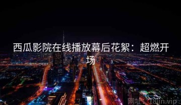 西瓜影院在线播放幕后花絮：超燃开场