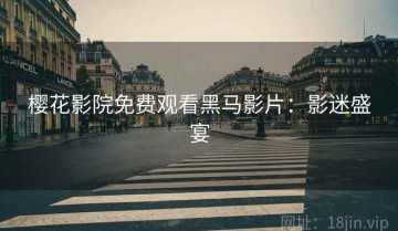 樱花影院免费观看黑马影片：影迷盛宴