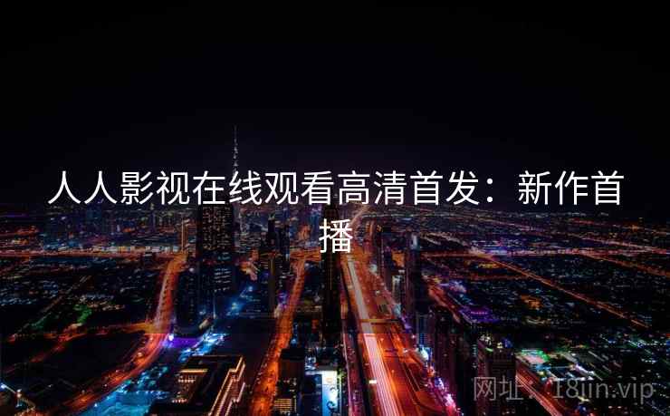 人人影视在线观看高清首发：新作首播