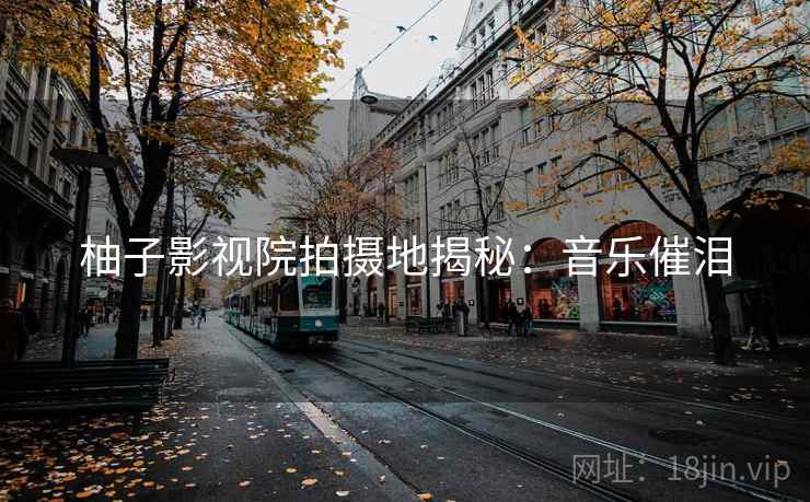 柚子影视院拍摄地揭秘：音乐催泪
