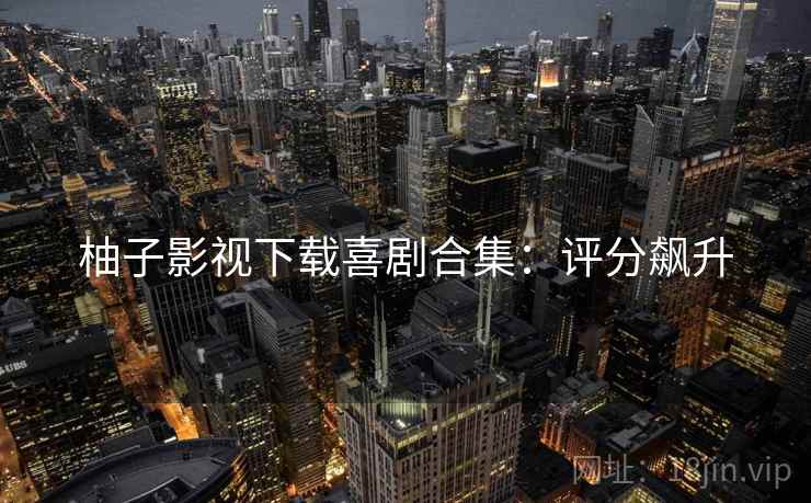 柚子影视下载喜剧合集：评分飙升