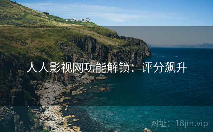 人人影视网功能解锁：评分飙升
