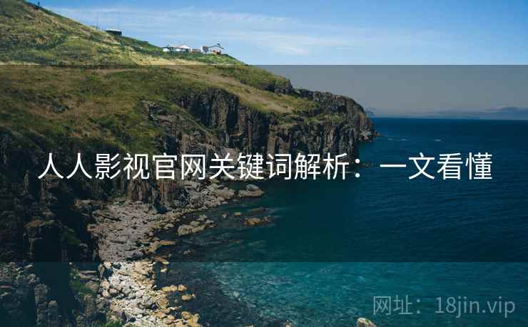 人人影视官网关键词解析：一文看懂