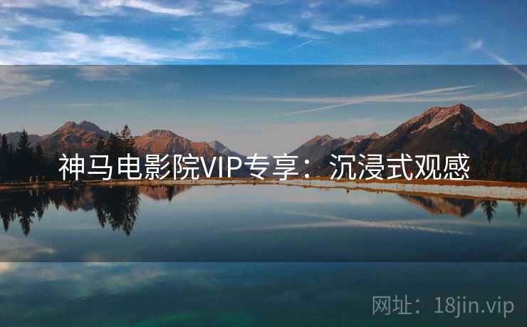 神马电影院VIP专享：沉浸式观感