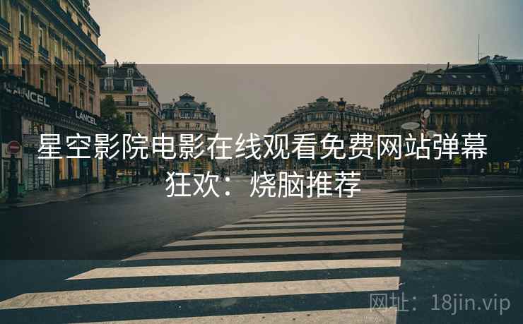 星空影院电影在线观看免费网站弹幕狂欢：烧脑推荐