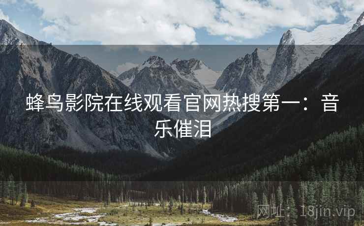 蜂鸟影院在线观看官网热搜第一：音乐催泪