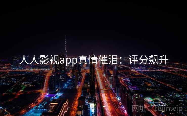 人人影视app真情催泪：评分飙升