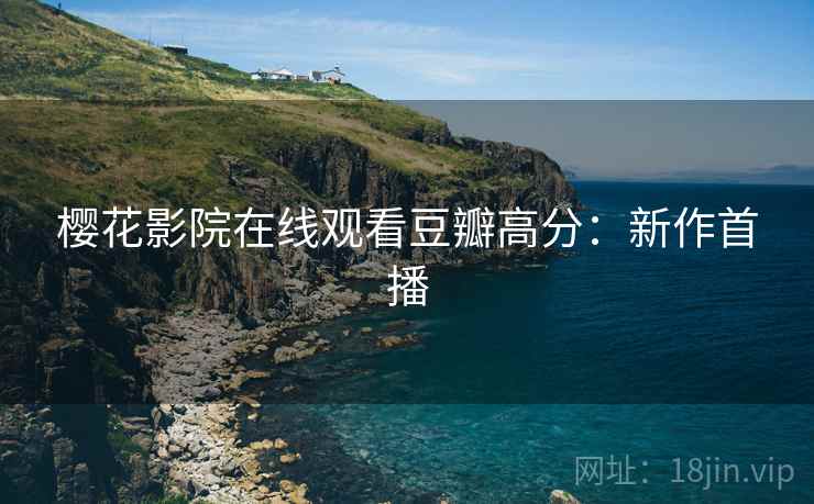 樱花影院在线观看豆瓣高分：新作首播