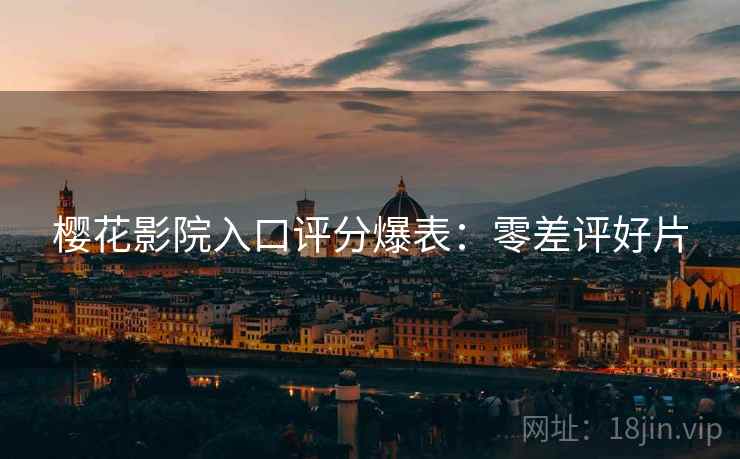 樱花影院入口评分爆表：零差评好片