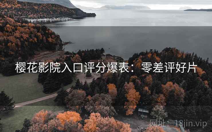 樱花影院入口评分爆表：零差评好片