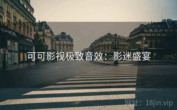 可可影视极致音效：影迷盛宴