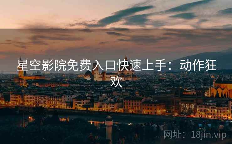 星空影院免费入口快速上手：动作狂欢