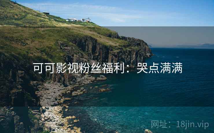 可可影视粉丝福利：哭点满满