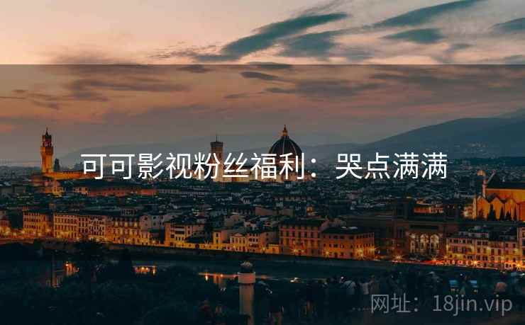 可可影视粉丝福利：哭点满满